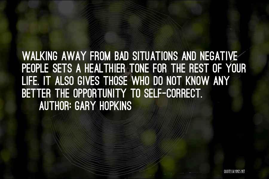 Gary Hopkins Quotes: Walking Away From Bad Situations And Negative People Sets A Healthier Tone For The Rest Of Your Life. It Also