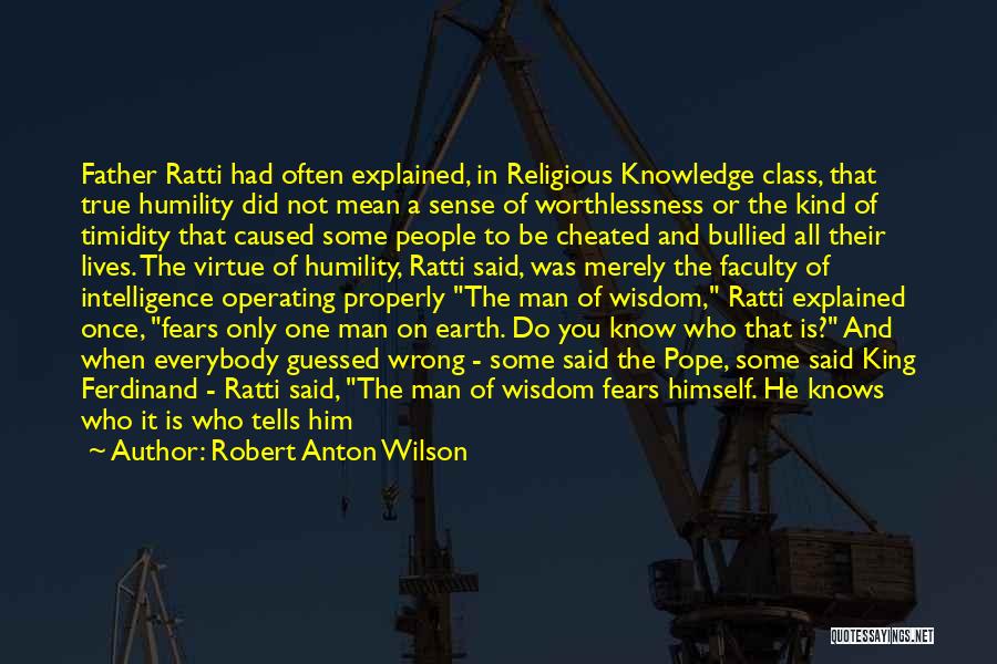 Robert Anton Wilson Quotes: Father Ratti Had Often Explained, In Religious Knowledge Class, That True Humility Did Not Mean A Sense Of Worthlessness Or