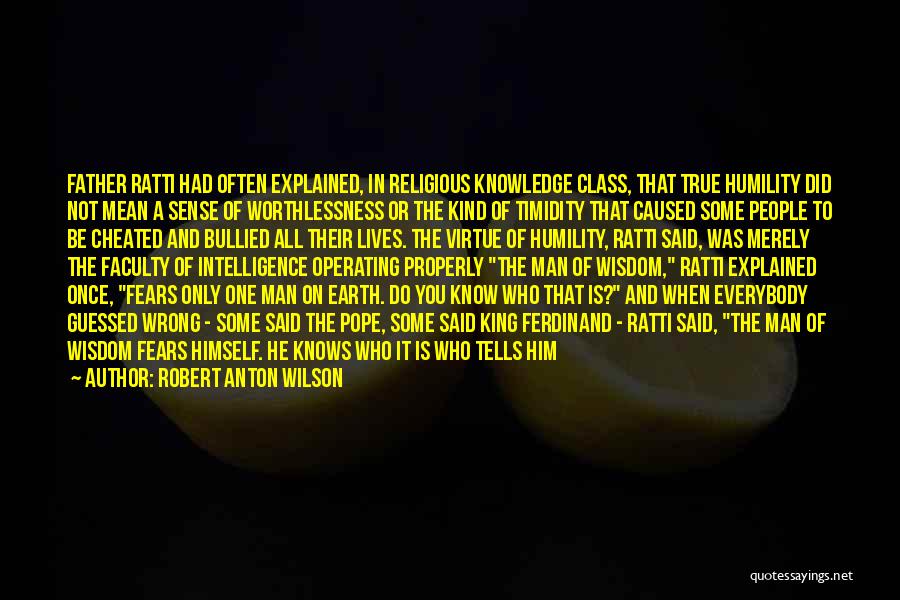 Robert Anton Wilson Quotes: Father Ratti Had Often Explained, In Religious Knowledge Class, That True Humility Did Not Mean A Sense Of Worthlessness Or