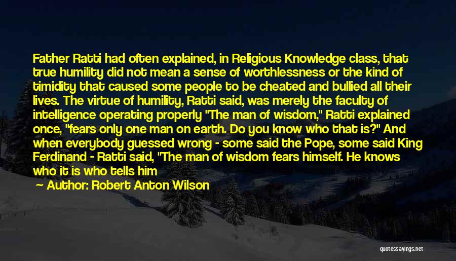 Robert Anton Wilson Quotes: Father Ratti Had Often Explained, In Religious Knowledge Class, That True Humility Did Not Mean A Sense Of Worthlessness Or