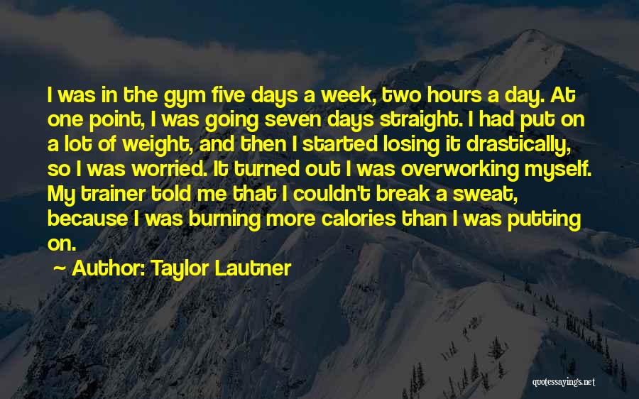 Taylor Lautner Quotes: I Was In The Gym Five Days A Week, Two Hours A Day. At One Point, I Was Going Seven