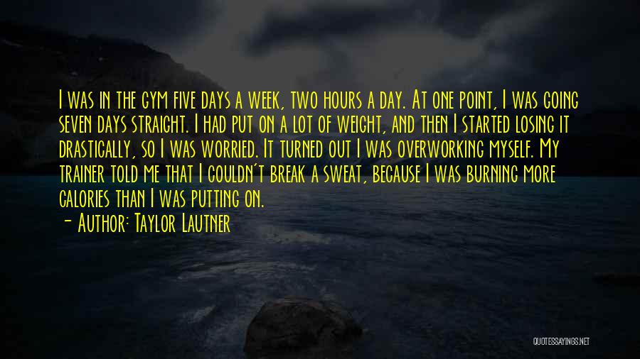 Taylor Lautner Quotes: I Was In The Gym Five Days A Week, Two Hours A Day. At One Point, I Was Going Seven