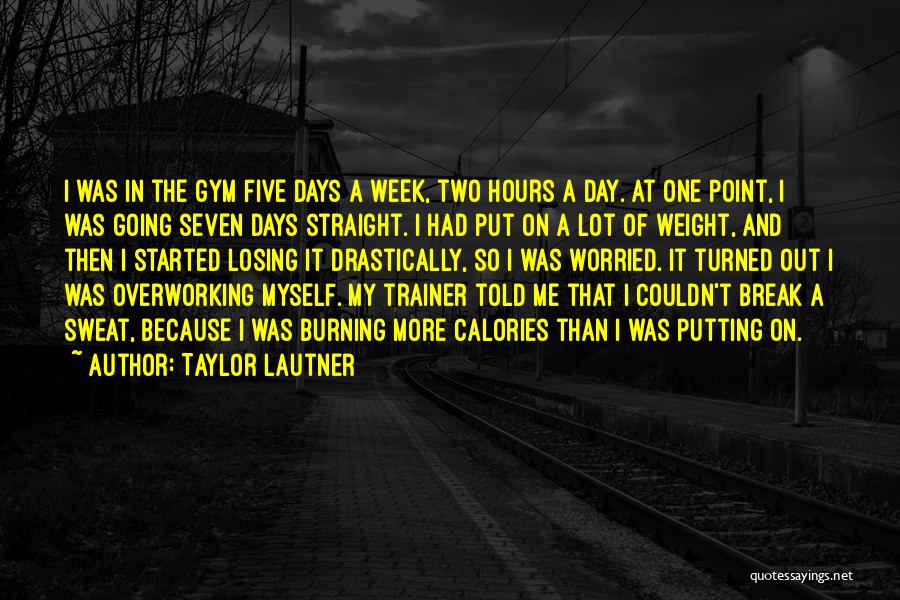 Taylor Lautner Quotes: I Was In The Gym Five Days A Week, Two Hours A Day. At One Point, I Was Going Seven