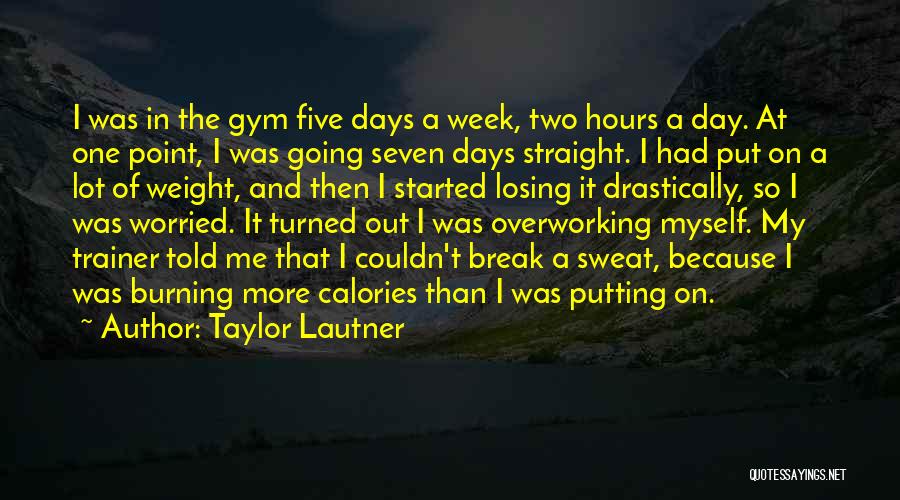 Taylor Lautner Quotes: I Was In The Gym Five Days A Week, Two Hours A Day. At One Point, I Was Going Seven