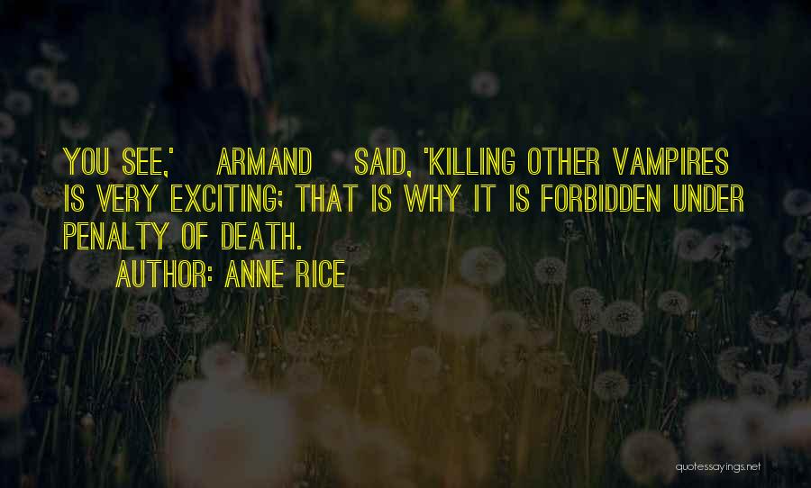 Anne Rice Quotes: You See,' [armand] Said, 'killing Other Vampires Is Very Exciting; That Is Why It Is Forbidden Under Penalty Of Death.