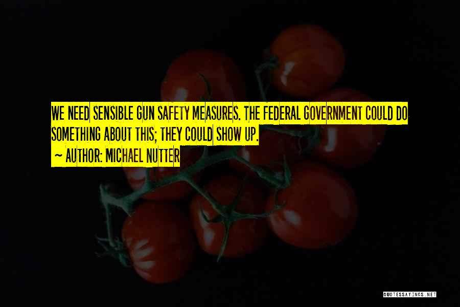 Michael Nutter Quotes: We Need Sensible Gun Safety Measures. The Federal Government Could Do Something About This; They Could Show Up.