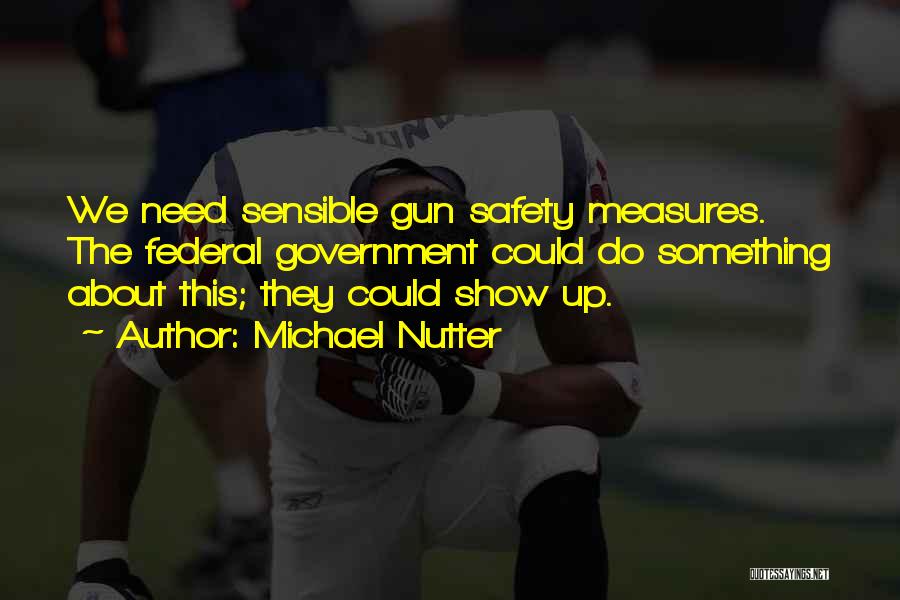 Michael Nutter Quotes: We Need Sensible Gun Safety Measures. The Federal Government Could Do Something About This; They Could Show Up.