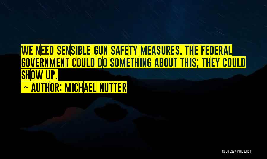 Michael Nutter Quotes: We Need Sensible Gun Safety Measures. The Federal Government Could Do Something About This; They Could Show Up.