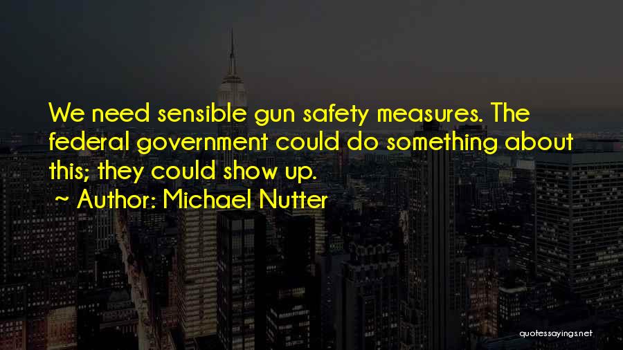 Michael Nutter Quotes: We Need Sensible Gun Safety Measures. The Federal Government Could Do Something About This; They Could Show Up.