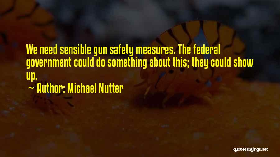 Michael Nutter Quotes: We Need Sensible Gun Safety Measures. The Federal Government Could Do Something About This; They Could Show Up.