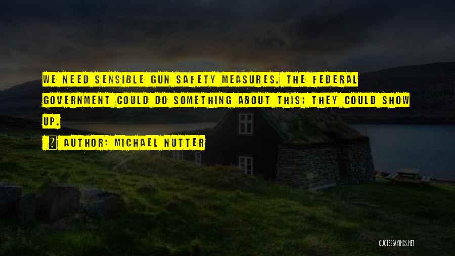 Michael Nutter Quotes: We Need Sensible Gun Safety Measures. The Federal Government Could Do Something About This; They Could Show Up.