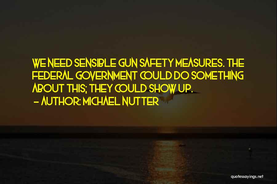 Michael Nutter Quotes: We Need Sensible Gun Safety Measures. The Federal Government Could Do Something About This; They Could Show Up.