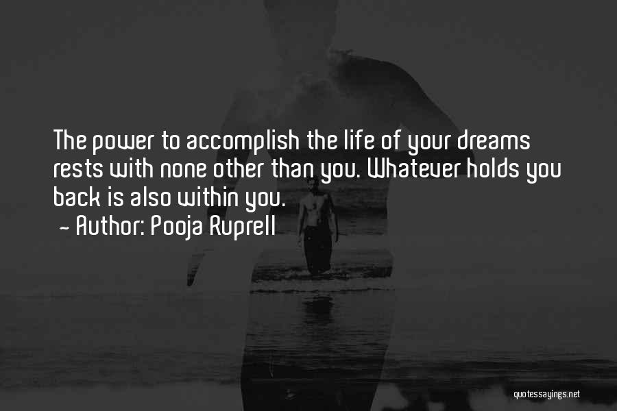 Pooja Ruprell Quotes: The Power To Accomplish The Life Of Your Dreams Rests With None Other Than You. Whatever Holds You Back Is