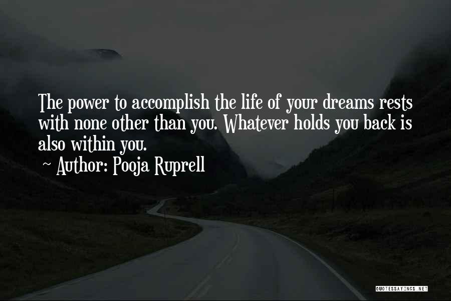 Pooja Ruprell Quotes: The Power To Accomplish The Life Of Your Dreams Rests With None Other Than You. Whatever Holds You Back Is