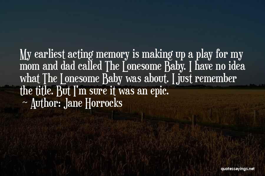 Jane Horrocks Quotes: My Earliest Acting Memory Is Making Up A Play For My Mom And Dad Called The Lonesome Baby. I Have