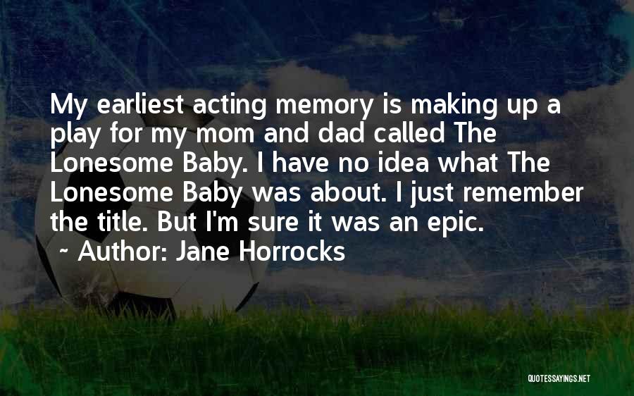 Jane Horrocks Quotes: My Earliest Acting Memory Is Making Up A Play For My Mom And Dad Called The Lonesome Baby. I Have