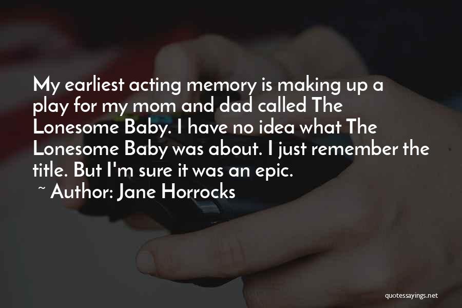 Jane Horrocks Quotes: My Earliest Acting Memory Is Making Up A Play For My Mom And Dad Called The Lonesome Baby. I Have