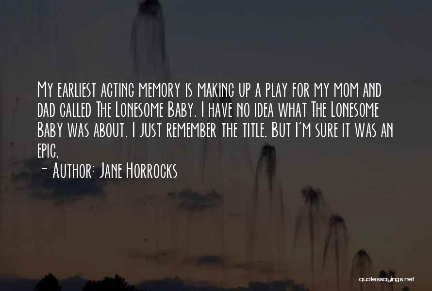 Jane Horrocks Quotes: My Earliest Acting Memory Is Making Up A Play For My Mom And Dad Called The Lonesome Baby. I Have