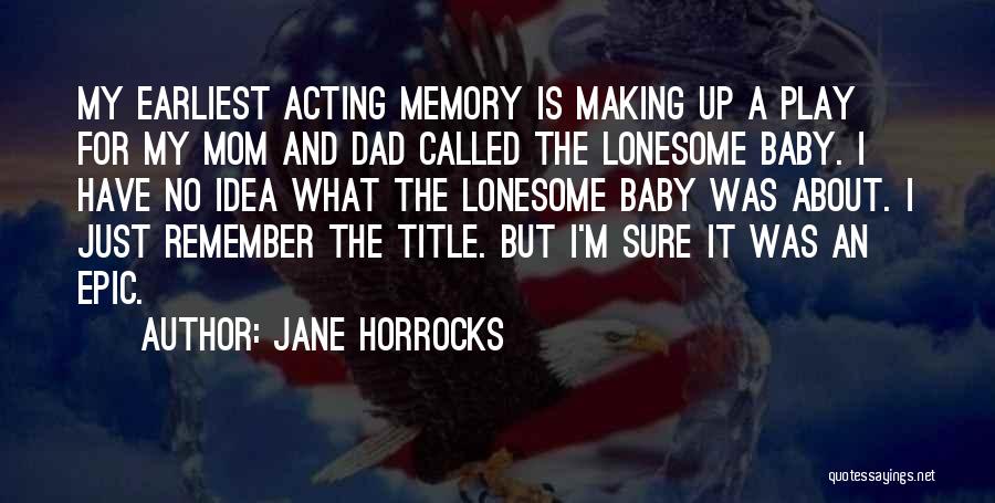 Jane Horrocks Quotes: My Earliest Acting Memory Is Making Up A Play For My Mom And Dad Called The Lonesome Baby. I Have