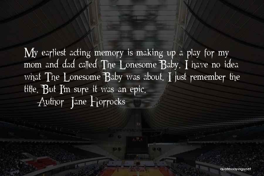 Jane Horrocks Quotes: My Earliest Acting Memory Is Making Up A Play For My Mom And Dad Called The Lonesome Baby. I Have