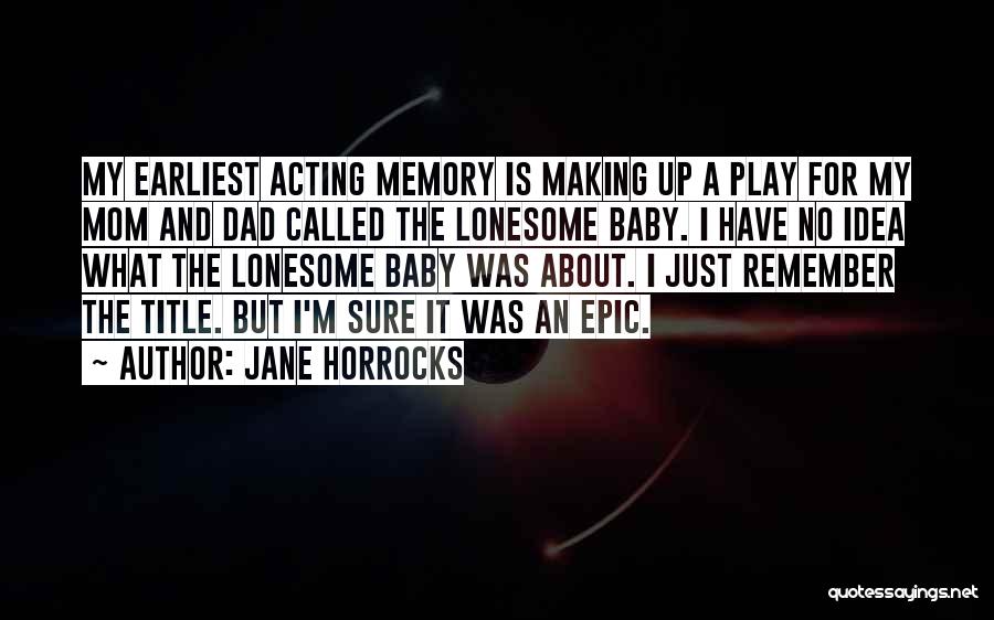 Jane Horrocks Quotes: My Earliest Acting Memory Is Making Up A Play For My Mom And Dad Called The Lonesome Baby. I Have