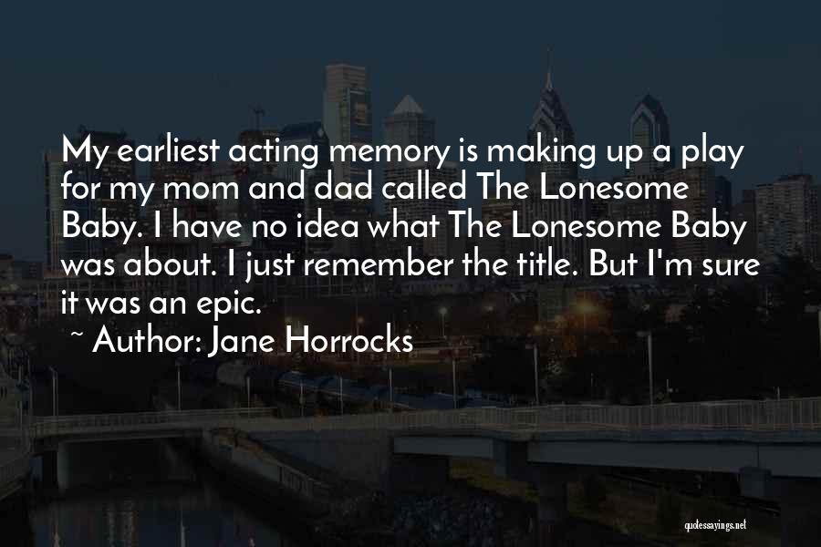 Jane Horrocks Quotes: My Earliest Acting Memory Is Making Up A Play For My Mom And Dad Called The Lonesome Baby. I Have