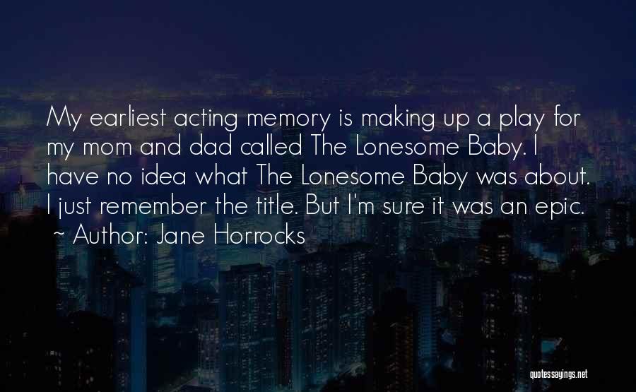 Jane Horrocks Quotes: My Earliest Acting Memory Is Making Up A Play For My Mom And Dad Called The Lonesome Baby. I Have