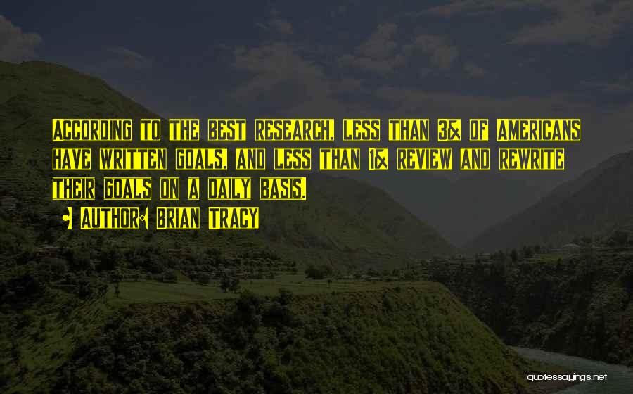 Brian Tracy Quotes: According To The Best Research, Less Than 3% Of Americans Have Written Goals, And Less Than 1% Review And Rewrite