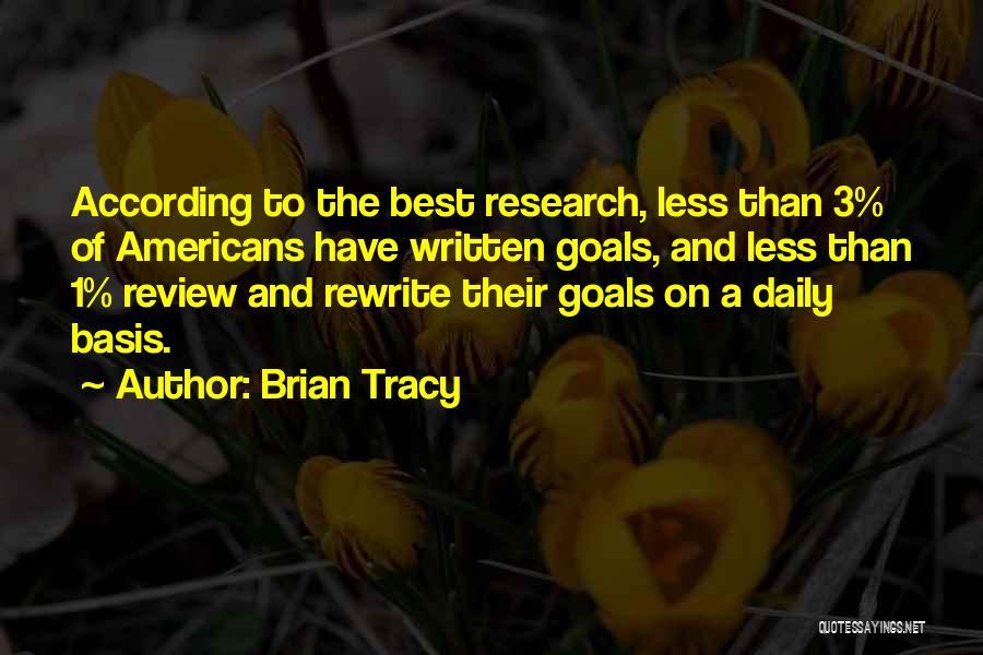 Brian Tracy Quotes: According To The Best Research, Less Than 3% Of Americans Have Written Goals, And Less Than 1% Review And Rewrite