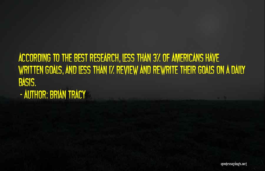 Brian Tracy Quotes: According To The Best Research, Less Than 3% Of Americans Have Written Goals, And Less Than 1% Review And Rewrite
