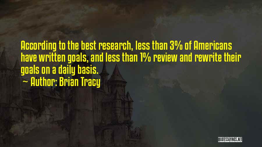 Brian Tracy Quotes: According To The Best Research, Less Than 3% Of Americans Have Written Goals, And Less Than 1% Review And Rewrite