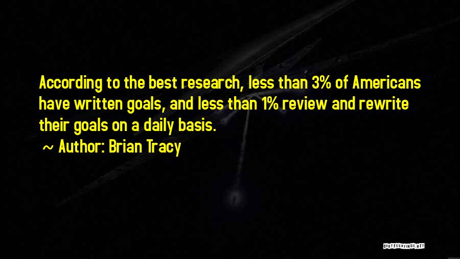 Brian Tracy Quotes: According To The Best Research, Less Than 3% Of Americans Have Written Goals, And Less Than 1% Review And Rewrite