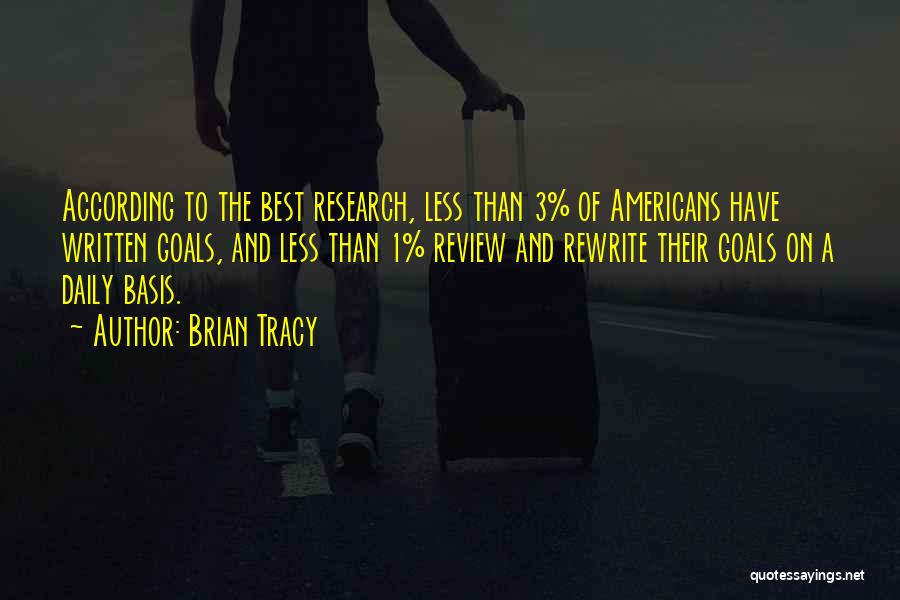 Brian Tracy Quotes: According To The Best Research, Less Than 3% Of Americans Have Written Goals, And Less Than 1% Review And Rewrite