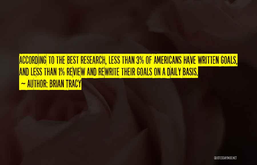 Brian Tracy Quotes: According To The Best Research, Less Than 3% Of Americans Have Written Goals, And Less Than 1% Review And Rewrite