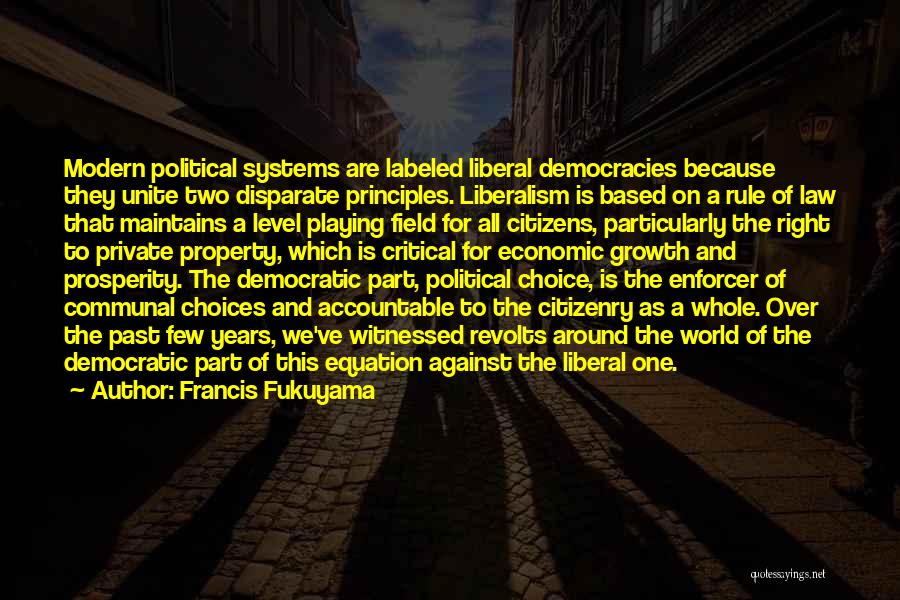 Francis Fukuyama Quotes: Modern Political Systems Are Labeled Liberal Democracies Because They Unite Two Disparate Principles. Liberalism Is Based On A Rule Of