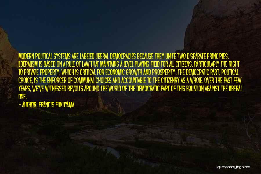 Francis Fukuyama Quotes: Modern Political Systems Are Labeled Liberal Democracies Because They Unite Two Disparate Principles. Liberalism Is Based On A Rule Of