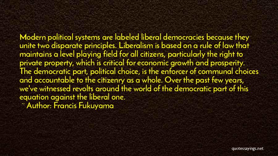 Francis Fukuyama Quotes: Modern Political Systems Are Labeled Liberal Democracies Because They Unite Two Disparate Principles. Liberalism Is Based On A Rule Of
