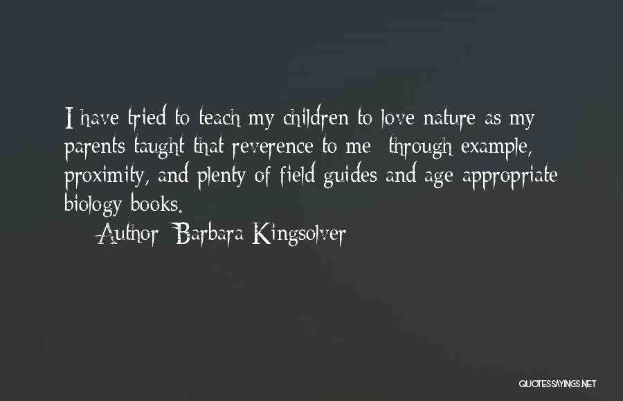 Barbara Kingsolver Quotes: I Have Tried To Teach My Children To Love Nature As My Parents Taught That Reverence To Me Through Example,