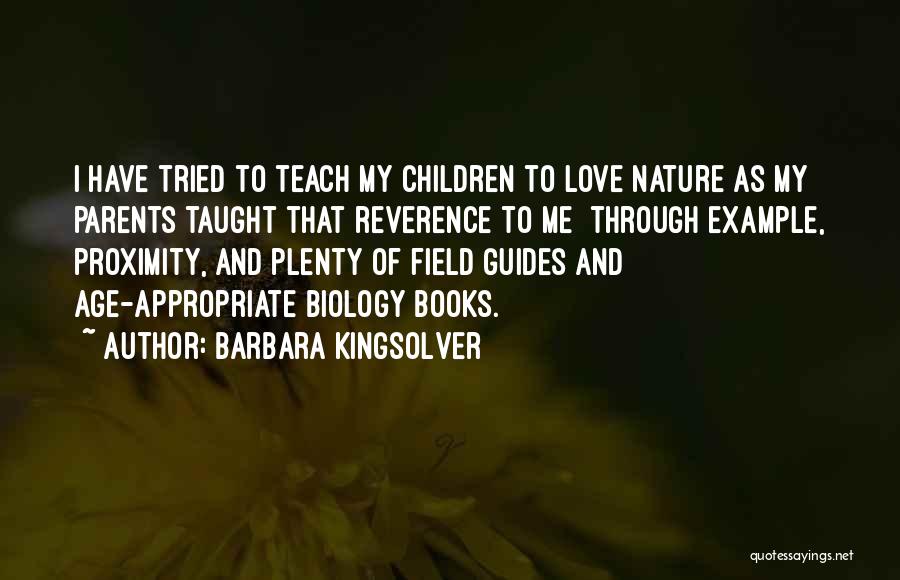 Barbara Kingsolver Quotes: I Have Tried To Teach My Children To Love Nature As My Parents Taught That Reverence To Me Through Example,