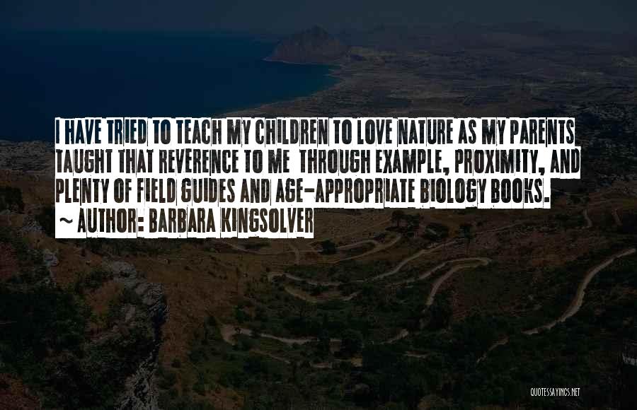 Barbara Kingsolver Quotes: I Have Tried To Teach My Children To Love Nature As My Parents Taught That Reverence To Me Through Example,