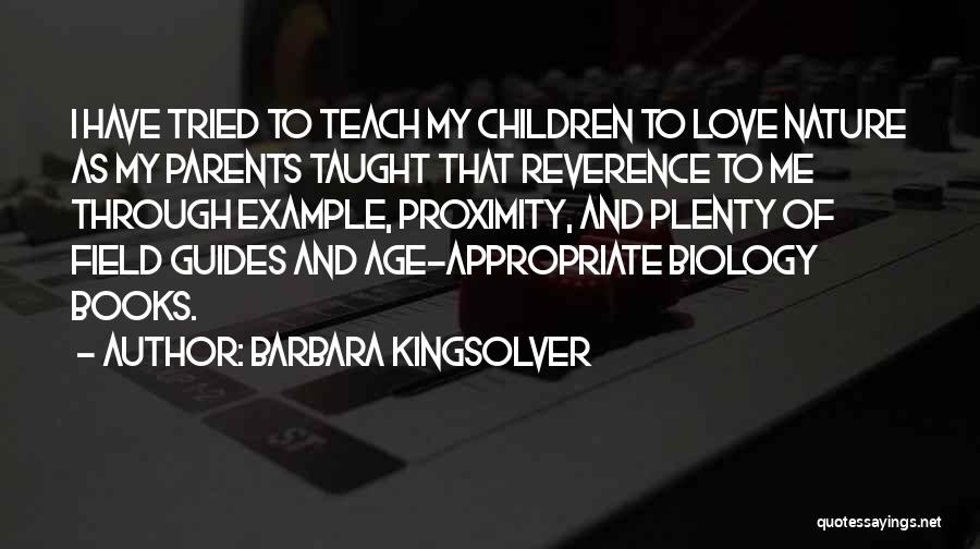 Barbara Kingsolver Quotes: I Have Tried To Teach My Children To Love Nature As My Parents Taught That Reverence To Me Through Example,
