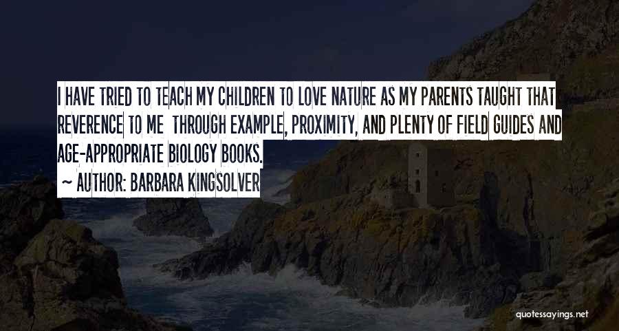 Barbara Kingsolver Quotes: I Have Tried To Teach My Children To Love Nature As My Parents Taught That Reverence To Me Through Example,