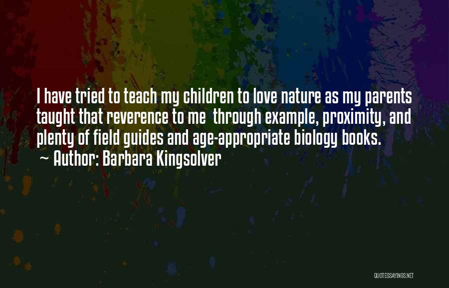 Barbara Kingsolver Quotes: I Have Tried To Teach My Children To Love Nature As My Parents Taught That Reverence To Me Through Example,