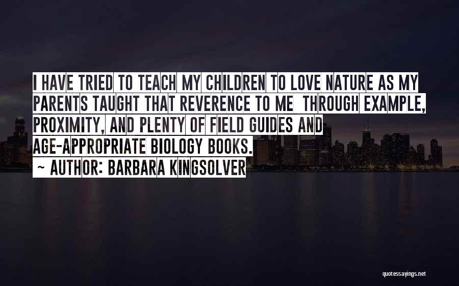Barbara Kingsolver Quotes: I Have Tried To Teach My Children To Love Nature As My Parents Taught That Reverence To Me Through Example,