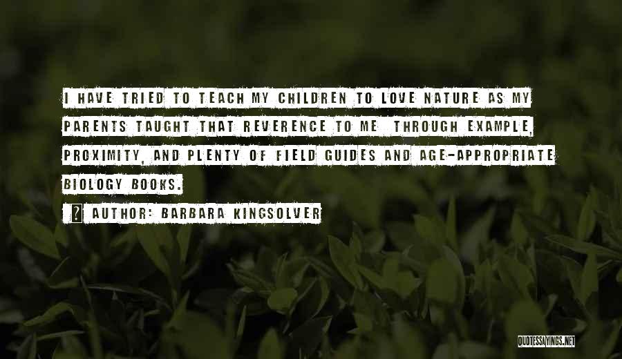 Barbara Kingsolver Quotes: I Have Tried To Teach My Children To Love Nature As My Parents Taught That Reverence To Me Through Example,