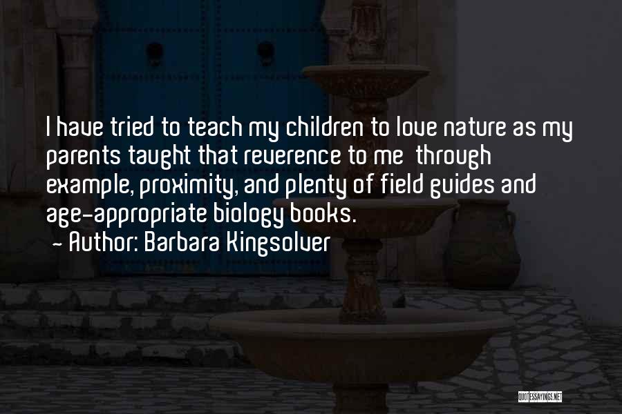 Barbara Kingsolver Quotes: I Have Tried To Teach My Children To Love Nature As My Parents Taught That Reverence To Me Through Example,