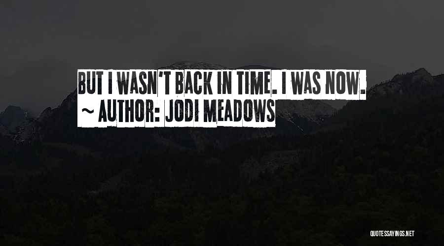 Jodi Meadows Quotes: But I Wasn't Back In Time. I Was Now.