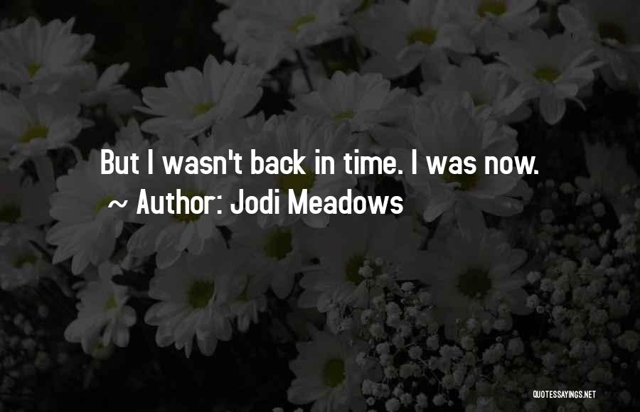 Jodi Meadows Quotes: But I Wasn't Back In Time. I Was Now.