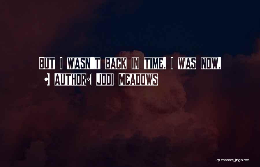 Jodi Meadows Quotes: But I Wasn't Back In Time. I Was Now.