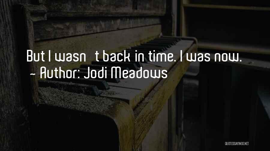 Jodi Meadows Quotes: But I Wasn't Back In Time. I Was Now.